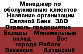 Менеджер по обслуживанию клиентов › Название организации ­ Связной Банк, ЗАО › Отрасль предприятия ­ Вклады › Минимальный оклад ­ 22 800 - Все города Работа » Вакансии   . Алтайский край,Алейск г.